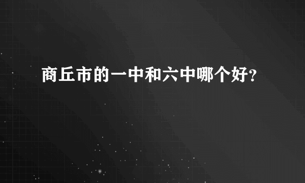 商丘市的一中和六中哪个好？