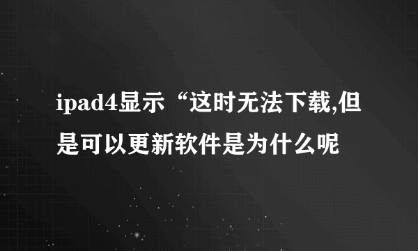 ipad4显示“这时无法下载,但是可以更新软件是为什么呢