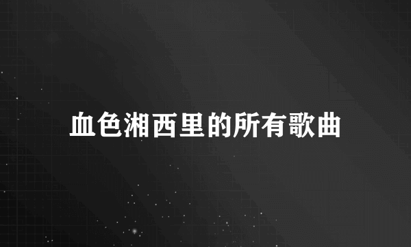 血色湘西里的所有歌曲