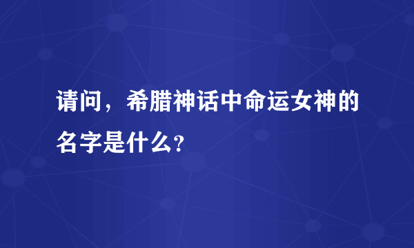 请问，希腊神话中命运女神的名字是什么？