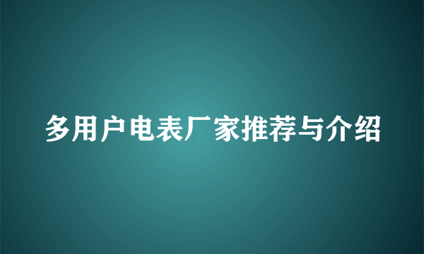 多用户电表厂家推荐与介绍