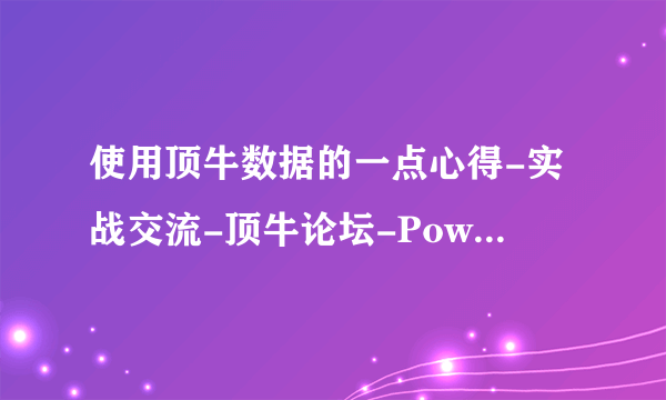 使用顶牛数据的一点心得-实战交流-顶牛论坛-PoweredbyDiscuz...