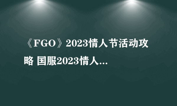 《FGO》2023情人节活动攻略 国服2023情人节活动关卡掉落加成一览