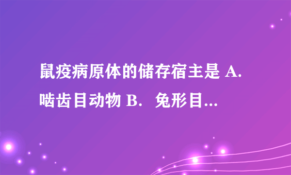 鼠疫病原体的储存宿主是 A．啮齿目动物 B．兔形目动物 C．蚤目动物 D．偶蹄目动物 E．奇蹄目动物 请帮忙给出正确答案和分析，谢谢！