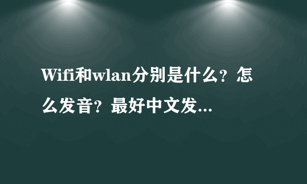 Wifi和wlan分别是什么？怎么发音？最好中文发音一下！
