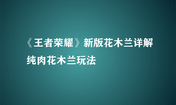 《王者荣耀》新版花木兰详解 纯肉花木兰玩法