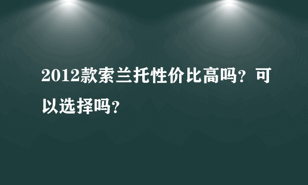 2012款索兰托性价比高吗？可以选择吗？