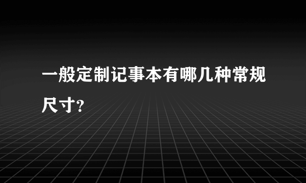 一般定制记事本有哪几种常规尺寸？