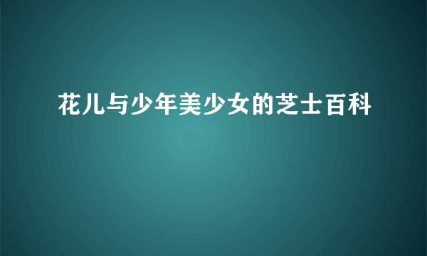 花儿与少年美少女的芝士百科
