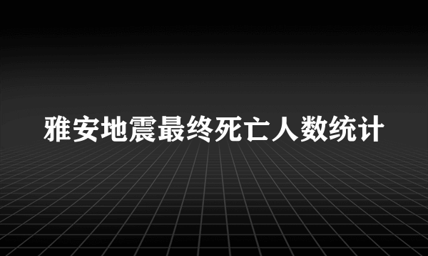 雅安地震最终死亡人数统计