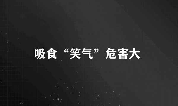 吸食“笑气”危害大 