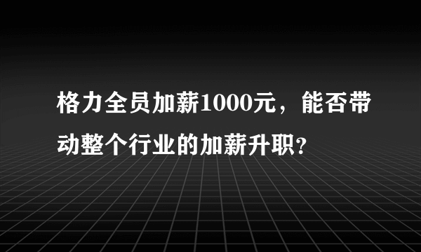 格力全员加薪1000元，能否带动整个行业的加薪升职？