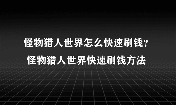 怪物猎人世界怎么快速刷钱？ 怪物猎人世界快速刷钱方法