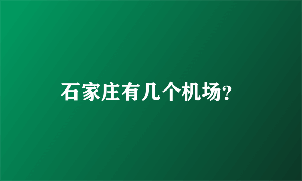 石家庄有几个机场？