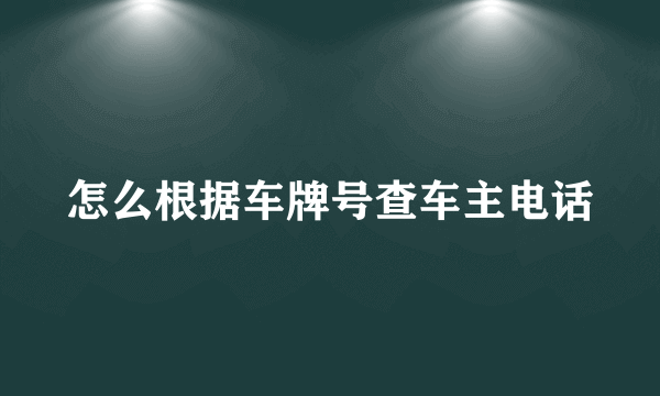 怎么根据车牌号查车主电话