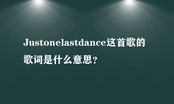 Justonelastdance这首歌的歌词是什么意思？