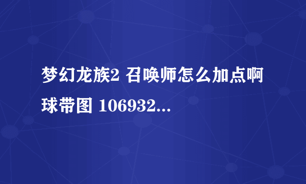 梦幻龙族2 召唤师怎么加点啊 球带图 1069327292@QQ。com