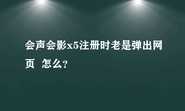 会声会影x5注册时老是弹出网页  怎么？