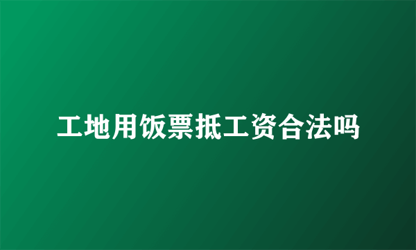 工地用饭票抵工资合法吗