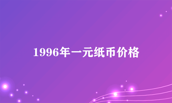 1996年一元纸币价格