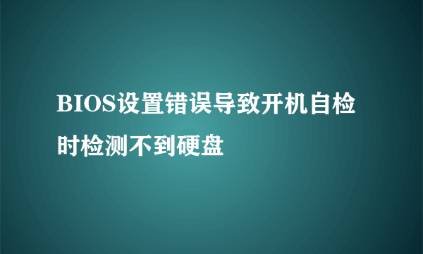 BIOS设置错误导致开机自检时检测不到硬盘