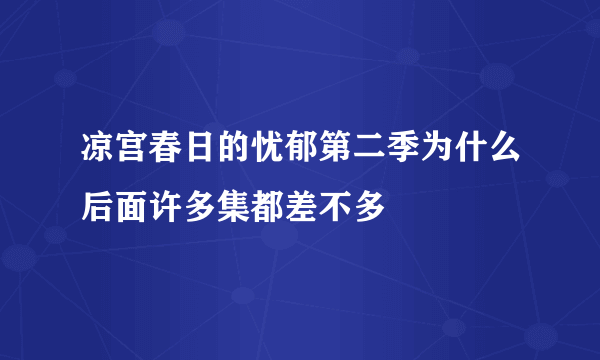 凉宫春日的忧郁第二季为什么后面许多集都差不多