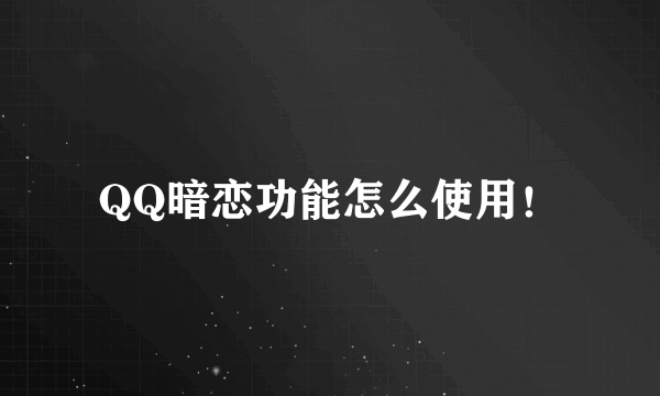 QQ暗恋功能怎么使用！