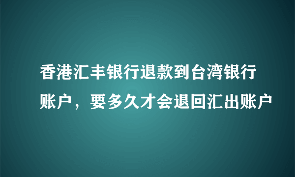 香港汇丰银行退款到台湾银行账户，要多久才会退回汇出账户