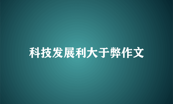 科技发展利大于弊作文