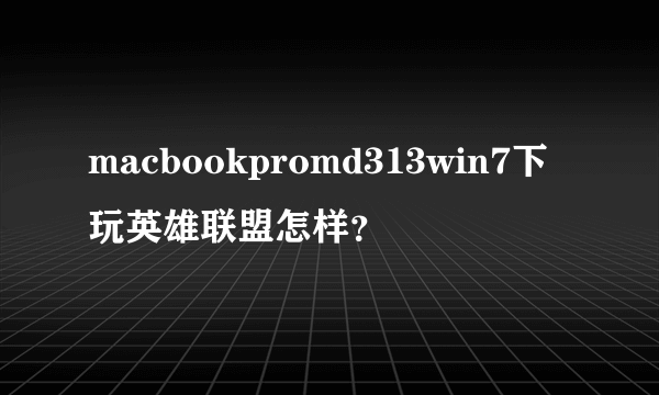 macbookpromd313win7下玩英雄联盟怎样？