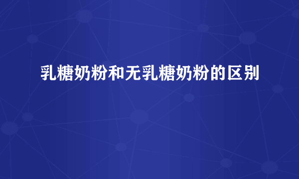 乳糖奶粉和无乳糖奶粉的区别