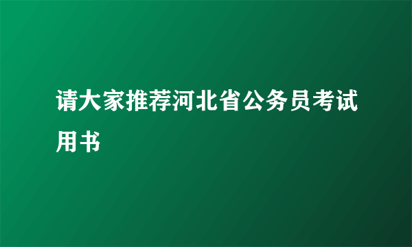 请大家推荐河北省公务员考试用书
