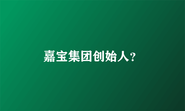 嘉宝集团创始人？