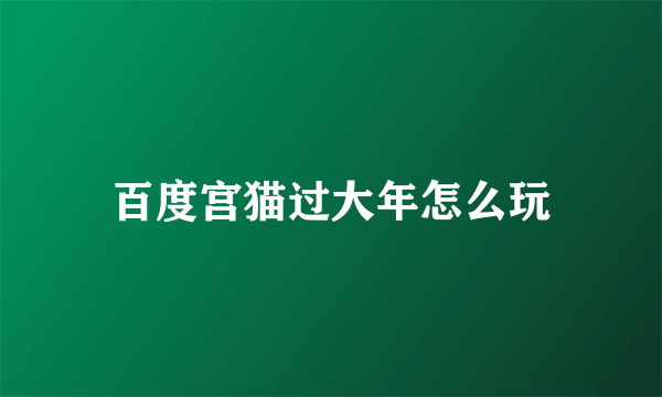 百度宫猫过大年怎么玩