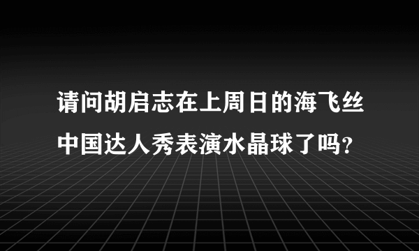 请问胡启志在上周日的海飞丝中国达人秀表演水晶球了吗？