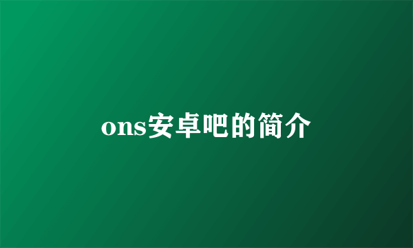 ons安卓吧的简介