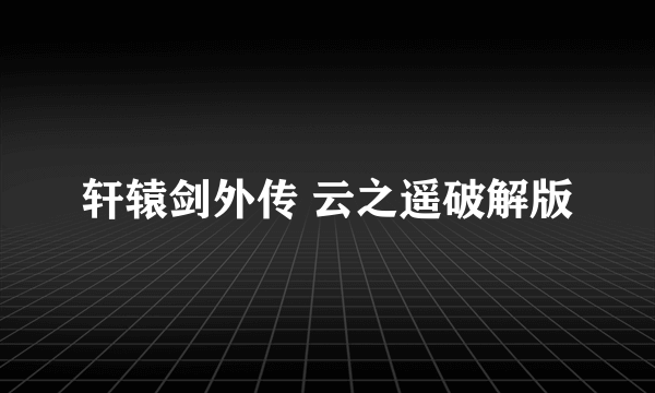 轩辕剑外传 云之遥破解版