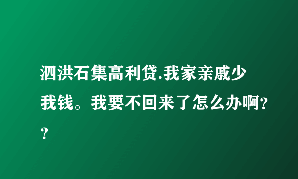 泗洪石集高利贷.我家亲戚少我钱。我要不回来了怎么办啊？？