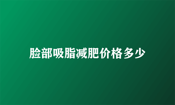 脸部吸脂减肥价格多少