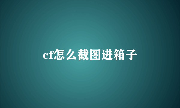 cf怎么截图进箱子