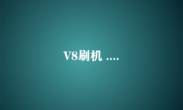 V8刷机 ....