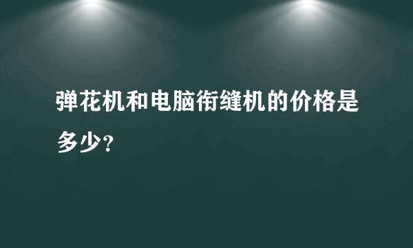 弹花机和电脑衔缝机的价格是多少？