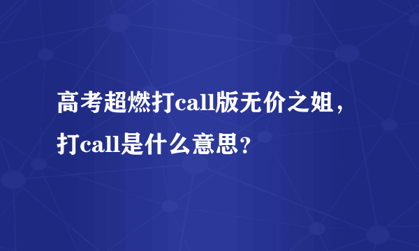 高考超燃打call版无价之姐，打call是什么意思？