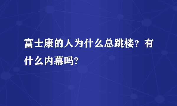 富士康的人为什么总跳楼？有什么内幕吗?