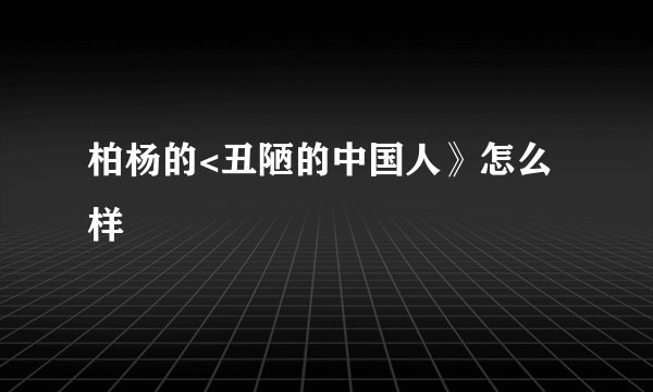 柏杨的<丑陋的中国人》怎么样