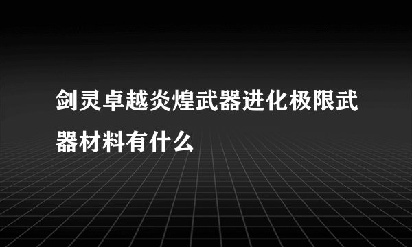 剑灵卓越炎煌武器进化极限武器材料有什么