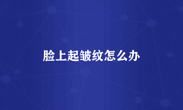 脸上起皱纹怎么办