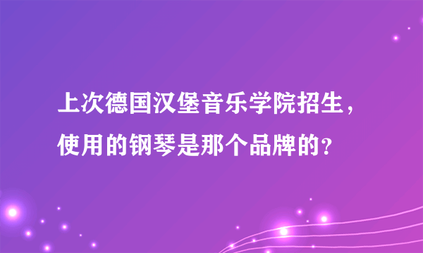 上次德国汉堡音乐学院招生，使用的钢琴是那个品牌的？