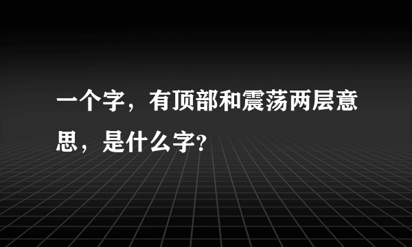一个字，有顶部和震荡两层意思，是什么字？