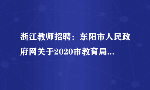 浙江教师招聘：东阳市人民政府网关于2020市教育局招聘事业编制新教师25人公告(部分中学) 